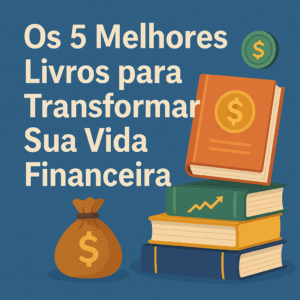 Leia mais sobre o artigo Os 5 Melhores Livros para Transformar Sua Vida Financeira